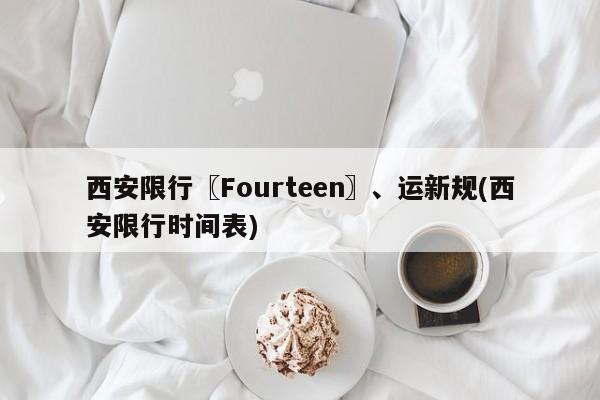 西安限行〖Fourteen〗、运新规(西安限行时间表)