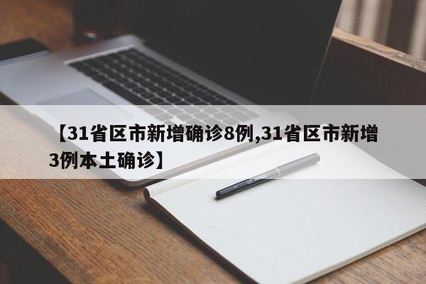 【31省区市新增确诊8例,31省区市新增3例本土确诊】