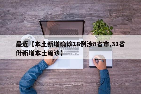 最近【本土新增确诊18例涉8省市,31省份新增本土确诊】