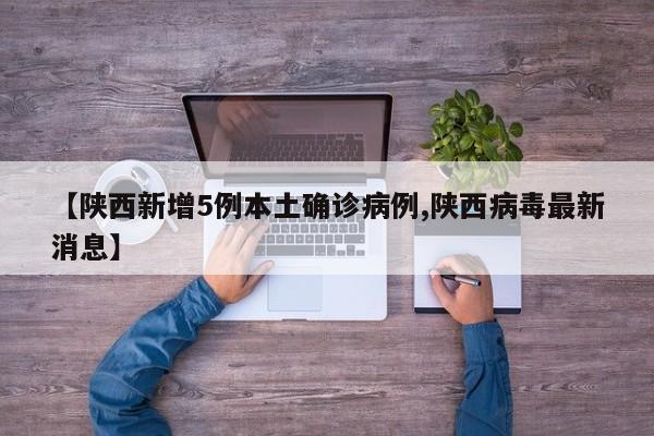 【陕西新增5例本土确诊病例,陕西病毒最新消息】