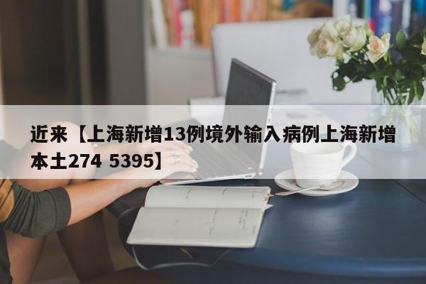近来【上海新增13例境外输入病例上海新增本土274 5395】