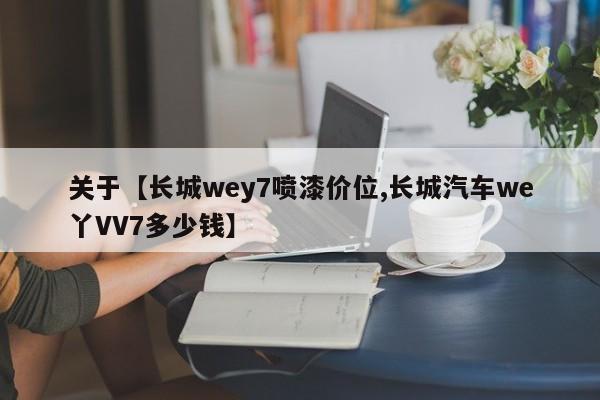 关于【长城wey7喷漆价位,长城汽车we丫VV7多少钱】