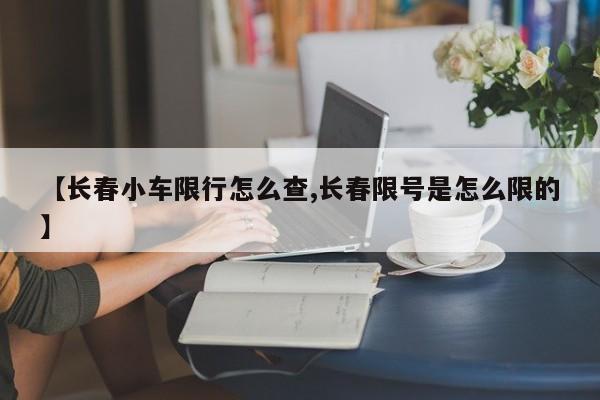 【长春小车限行怎么查,长春限号是怎么限的】