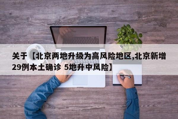 关于【北京两地升级为高风险地区,北京新增29例本土确诊 5地升中风险】