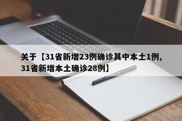关于【31省新增23例确诊其中本土1例,31省新增本土确诊28例】
