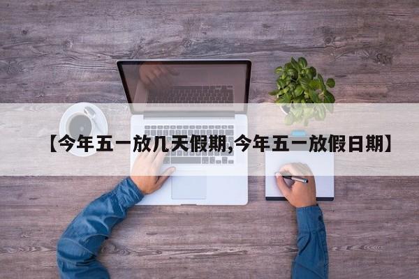 【今年五一放几天假期,今年五一放假日期】