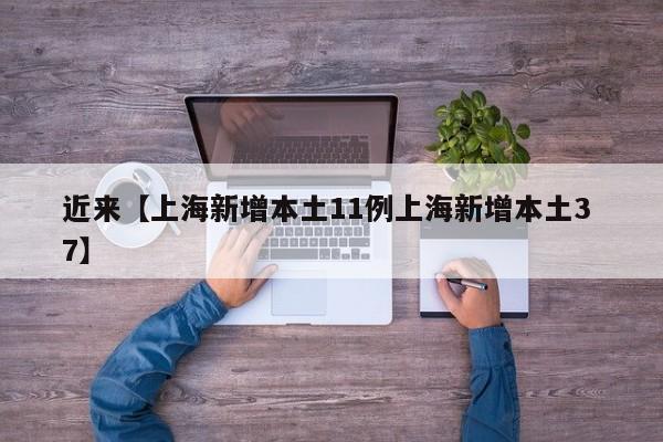 近来【上海新增本土11例上海新增本土3 7】