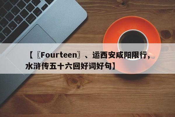 【〖Fourteen〗、运西安咸阳限行,水浒传五十六回好词好句】