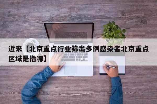 近来【北京重点行业筛出多例感染者北京重点区域是指哪】