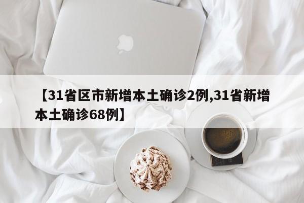 【31省区市新增本土确诊2例,31省新增本土确诊68例】
