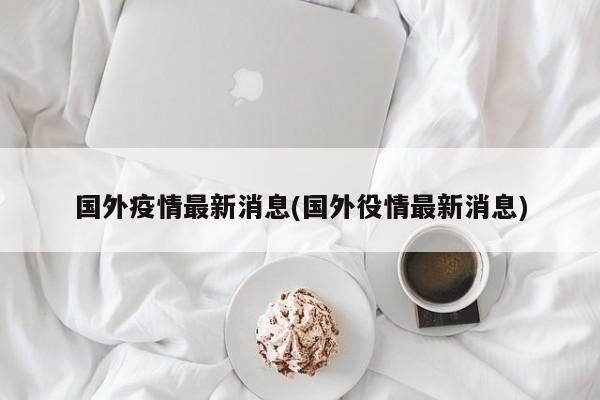国外疫情最新消息(国外役情最新消息)