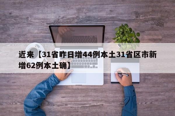 近来【31省昨日增44例本土31省区市新增62例本土确】