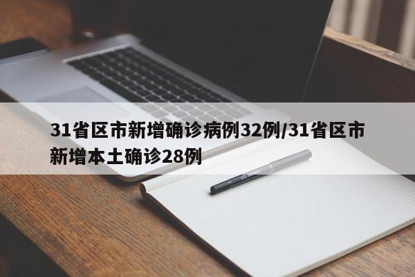 31省区市新增确诊病例32例/31省区市新增本土确诊28例