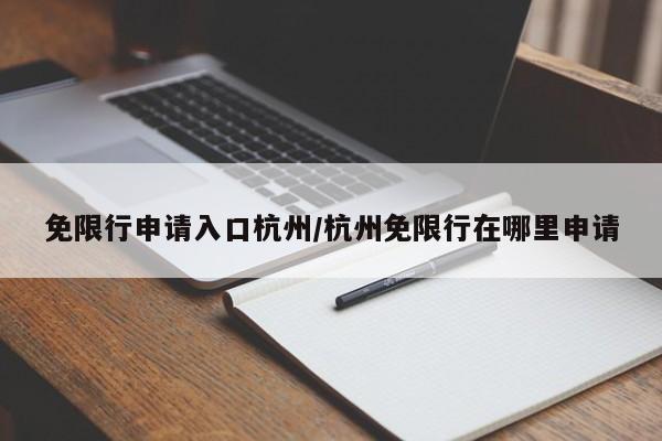 免限行申请入口杭州/杭州免限行在哪里申请