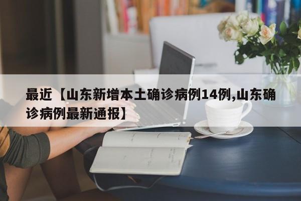 最近【山东新增本土确诊病例14例,山东确诊病例最新通报】