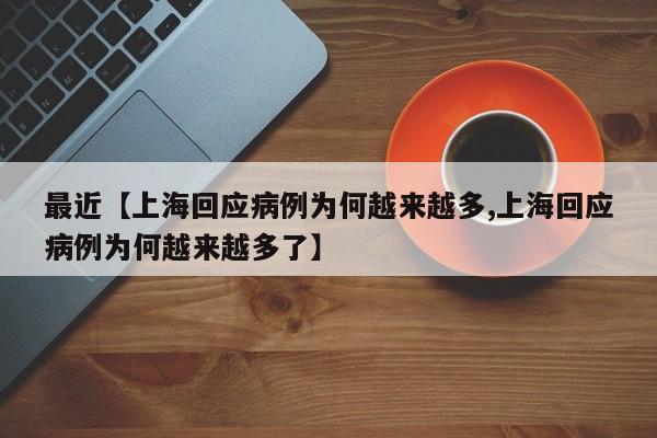 最近【上海回应病例为何越来越多,上海回应病例为何越来越多了】