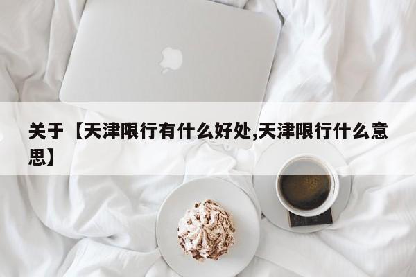 关于【天津限行有什么好处,天津限行什么意思】