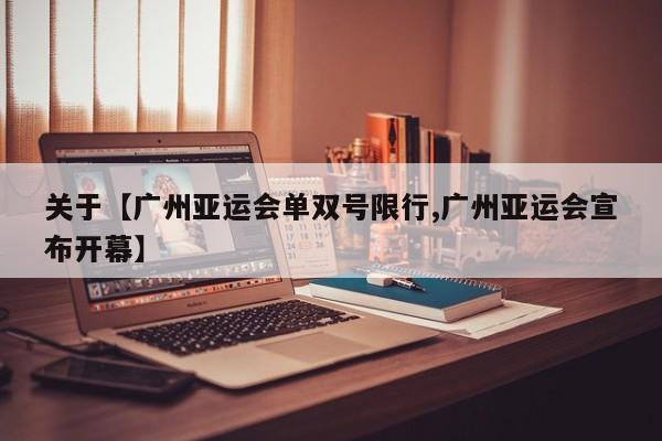 关于【广州亚运会单双号限行,广州亚运会宣布开幕】
