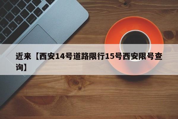 近来【西安14号道路限行15号西安限号查询】