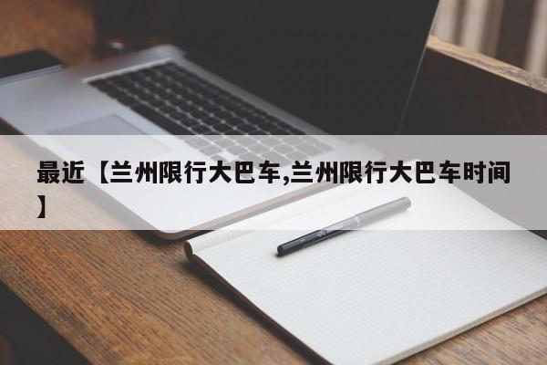 最近【兰州限行大巴车,兰州限行大巴车时间】