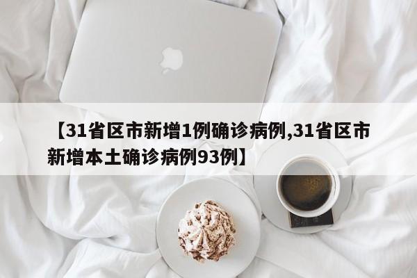 【31省区市新增1例确诊病例,31省区市新增本土确诊病例93例】