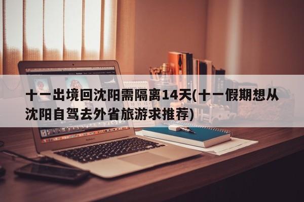 十一出境回沈阳需隔离14天(十一假期想从沈阳自驾去外省旅游求推荐)