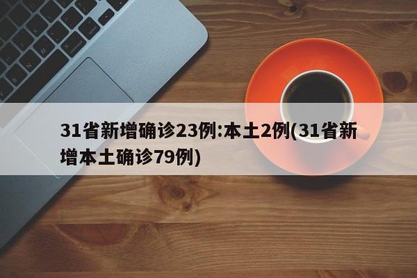 31省新增确诊23例:本土2例(31省新增本土确诊79例)