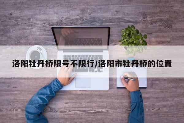 洛阳牡丹桥限号不限行/洛阳市牡丹桥的位置