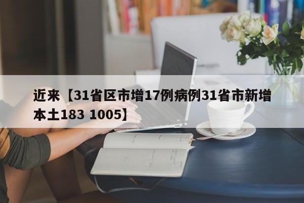 近来【31省区市增17例病例31省市新增本土183 1005】