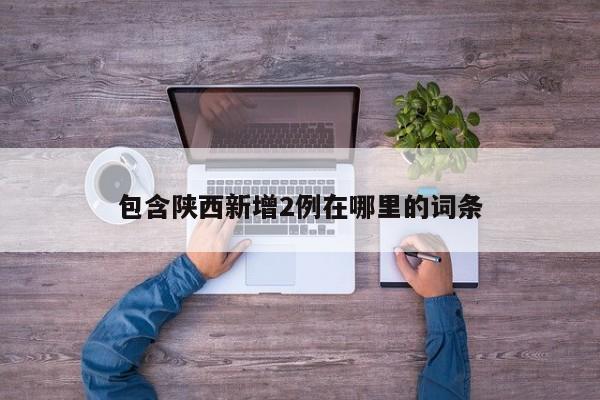包含陕西新增2例在哪里的词条