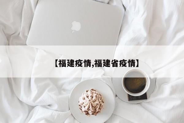 【福建疫情,福建省疫情】
