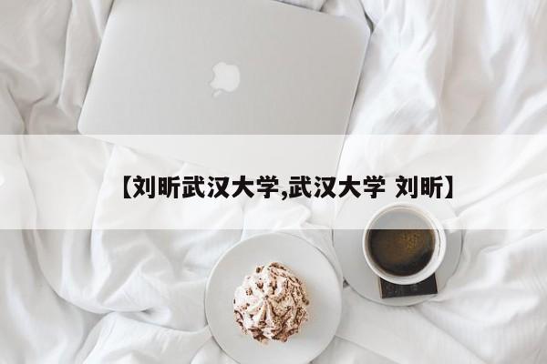 【刘昕武汉大学,武汉大学 刘昕】