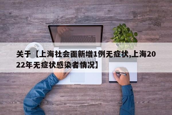 关于【上海社会面新增1例无症状,上海2022年无症状感染者情况】