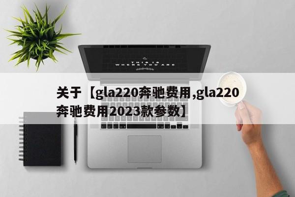 关于【gla220奔驰费用,gla220奔驰费用2023款参数】
