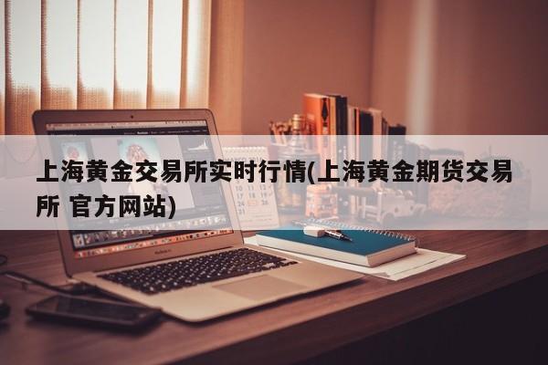 上海黄金交易所实时行情(上海黄金期货交易所 官方网站)