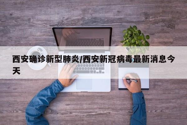 西安确诊新型肺炎/西安新冠病毒最新消息今天