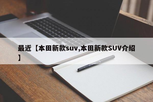 最近【本田新款suv,本田新款SUV介绍】