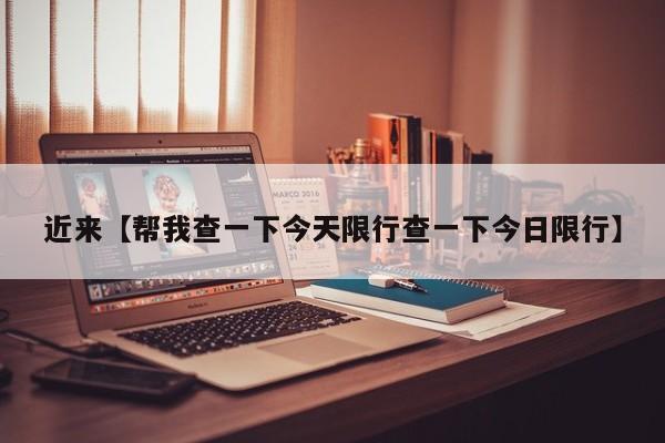 近来【帮我查一下今天限行查一下今日限行】