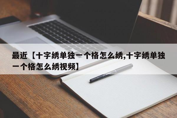 最近【十字绣单独一个格怎么绣,十字绣单独一个格怎么绣视频】