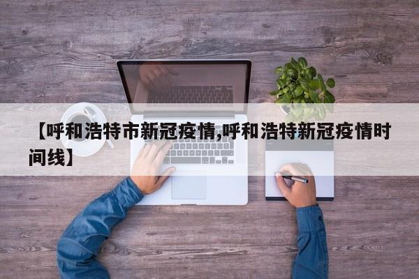 【呼和浩特市新冠疫情,呼和浩特新冠疫情时间线】