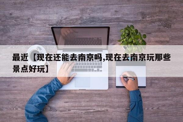 最近【现在还能去南京吗,现在去南京玩那些景点好玩】