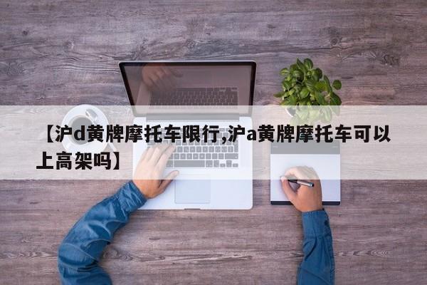 【沪d黄牌摩托车限行,沪a黄牌摩托车可以上高架吗】