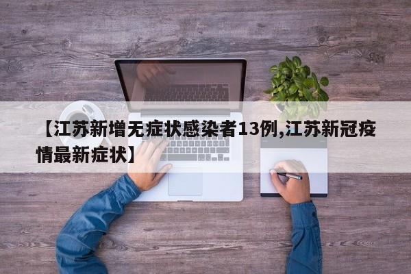 【江苏新增无症状感染者13例,江苏新冠疫情最新症状】