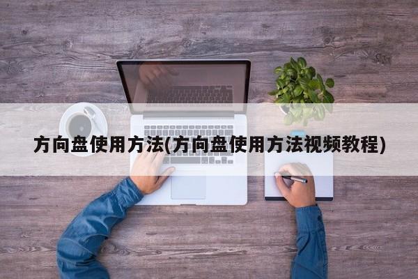 方向盘使用方法(方向盘使用方法视频教程)