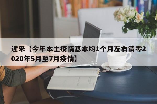 近来【今年本土疫情基本均1个月左右清零2020年5月至7月疫情】