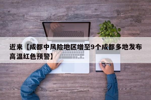 近来【成都中风险地区增至9个成都多地发布高温红色预警】