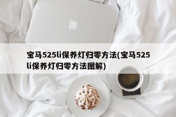 宝马525li保养灯归零方法(宝马525li保养灯归零方法图解)