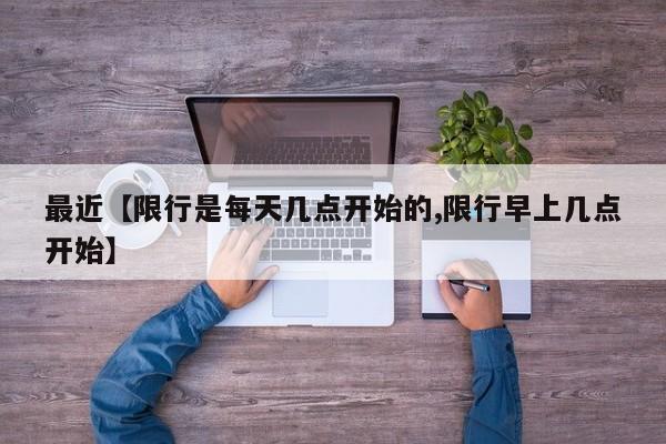 最近【限行是每天几点开始的,限行早上几点开始】