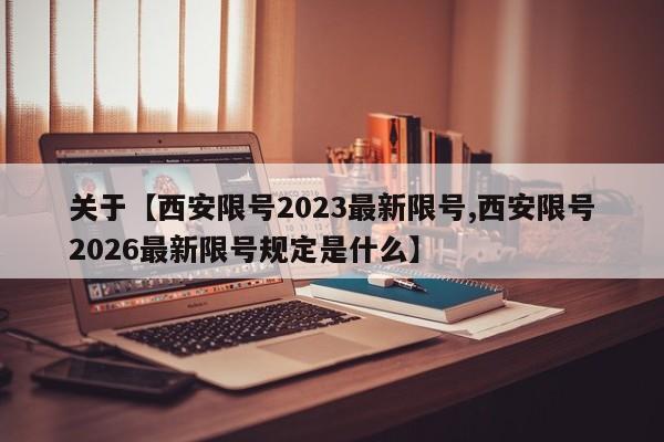 关于【西安限号2023最新限号,西安限号2026最新限号规定是什么】