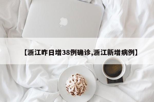 【浙江昨日增38例确诊,浙江新增病例】